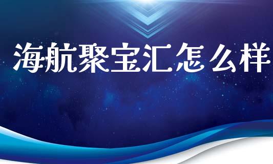 海航聚宝汇怎么样_https://www.apanben.com_国际期货_第1张