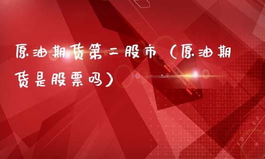原油期货第二股市（原油期货是股票吗）_https://www.apanben.com_期货学院_第1张