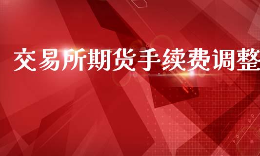 交易所期货手续费调整_https://www.apanben.com_股市指导_第1张