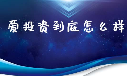 爱投资到底怎么样_https://www.apanben.com_在线喊单_第1张
