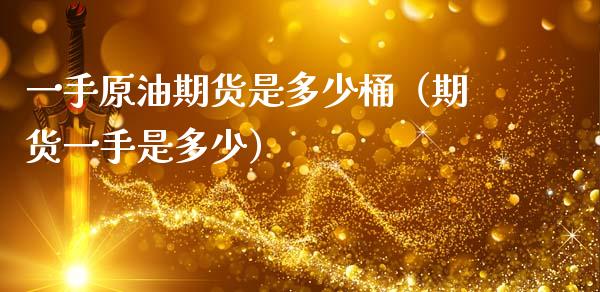 一手原油期货是多少桶（期货一手是多少）_https://www.apanben.com_国际期货_第1张