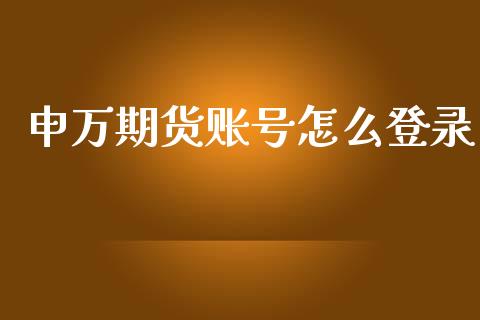 申万期货账号怎么登录_https://www.apanben.com_财经资讯_第1张