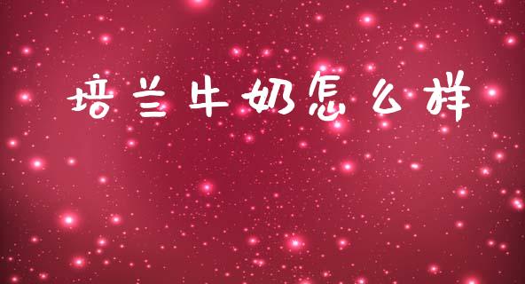 培兰牛奶怎么样_https://www.apanben.com_期货学院_第1张