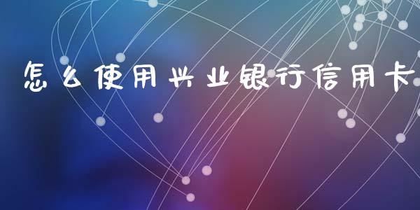 怎么使用兴业银行信用卡_https://www.apanben.com_在线喊单_第1张