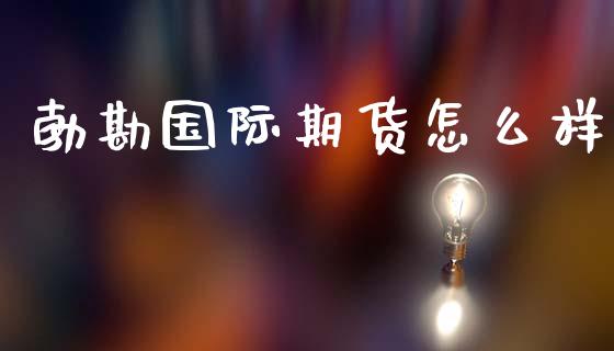 勃勘国际期货怎么样_https://www.apanben.com_在线喊单_第1张