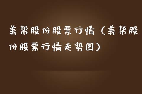 美帮股份股票行情（美帮股份股票行情走势图）_https://www.apanben.com_股市分析_第1张