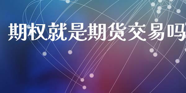 期权就是期货交易吗_https://www.apanben.com_财经资讯_第1张