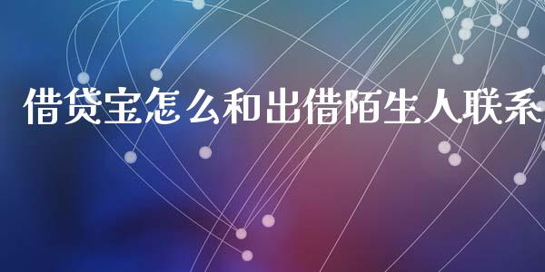 借贷宝怎么和出借陌生人联系_https://www.apanben.com_股市分析_第1张