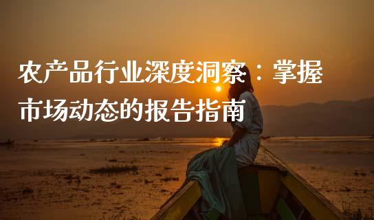 农产品行业深度洞察：掌握市场动态的报告指南_https://www.apanben.com_国际财经_第1张