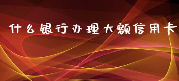 什么银行办理大额信用卡_https://www.apanben.com_国际财经_第1张