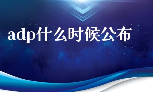 adp什么时候公布_https://www.apanben.com_股市分析_第1张