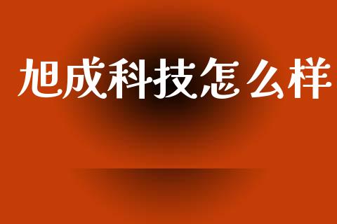 旭成科技怎么样_https://www.apanben.com_股票怎么玩_第1张