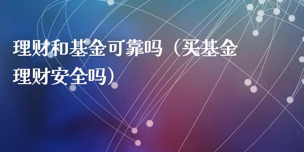 理财和基金可靠吗（买基金理财安全吗）_https://www.apanben.com_财经资讯_第1张