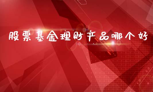 股票基金理财产品哪个好_https://www.apanben.com_国际财经_第1张