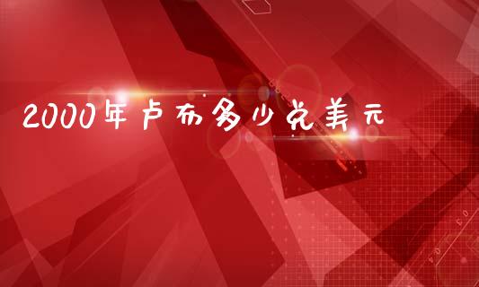 2000年卢布多少兑美元_https://www.apanben.com_股市指导_第1张