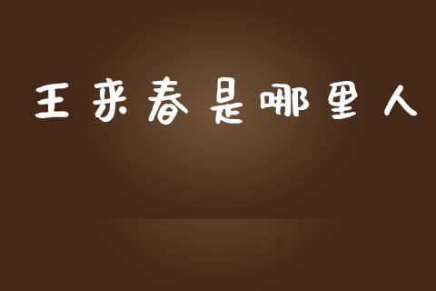 王来春是哪里人_https://www.apanben.com_在线喊单_第1张