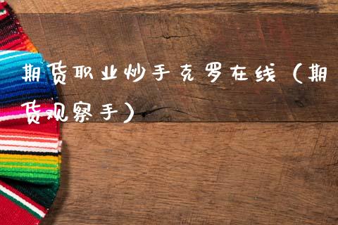 期货职业炒手克罗在线（期货观察手）_https://www.apanben.com_在线喊单_第1张