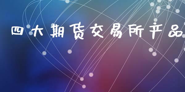 四大期货交易所产品_https://www.apanben.com_股票怎么玩_第1张