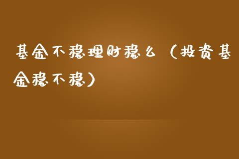 基金不稳理财稳么（投资基金稳不稳）_https://www.apanben.com_财经资讯_第1张