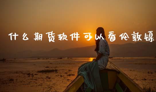 什么期货软件可以看伦敦镍_https://www.apanben.com_股市分析_第1张