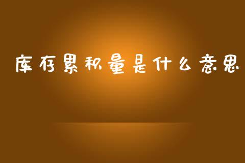 库存累积量是什么意思_https://www.apanben.com_股市指导_第1张