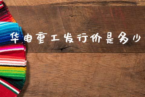 华电重工发行价是多少_https://www.apanben.com_期货学院_第1张