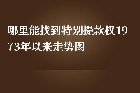 哪里能找到特别提款权1973年以来走势图_https://www.apanben.com_期货学院_第1张
