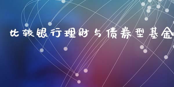 比较银行理财与债券型基金_https://www.apanben.com_国际财经_第1张