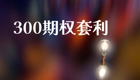 300期权套利_https://www.apanben.com_财经资讯_第1张