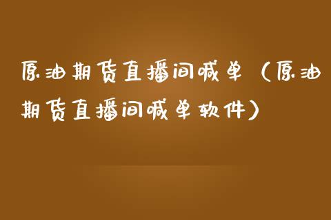 原油期货直播间喊单（原油期货直播间喊单软件）_https://www.apanben.com_在线喊单_第1张