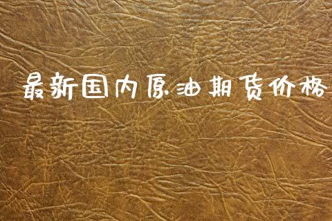 最新国内原油期货价格_https://www.apanben.com_股市分析_第1张