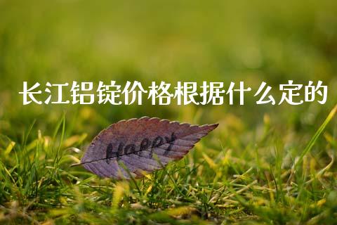 长江铝锭价格根据什么定的_https://www.apanben.com_财经资讯_第1张
