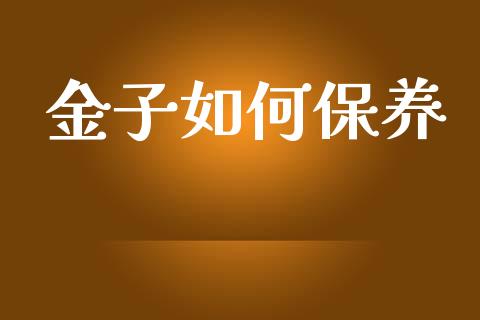 金子如何保养_https://www.apanben.com_股市分析_第1张