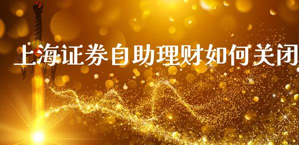 上海证券自助理财如何关闭_https://www.apanben.com_国际期货_第1张