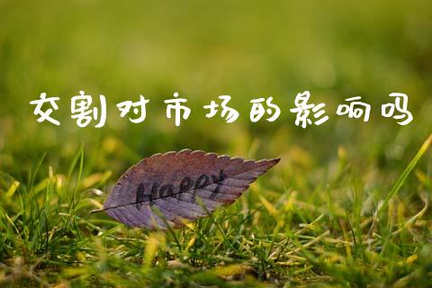 交割对市场的影响吗_https://www.apanben.com_股市分析_第1张