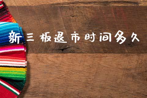 新三板退市时间多久_https://www.apanben.com_财经资讯_第1张