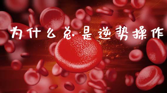 为什么总是逆势操作_https://www.apanben.com_股票怎么玩_第1张