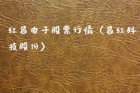 红昌电子股票行情（昌红科技股份）_https://www.apanben.com_股票怎么玩_第1张