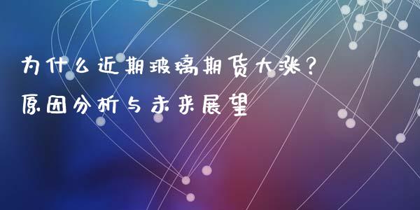 为什么近期玻璃期货大涨？原因分析与未来展望_https://www.apanben.com_期货学院_第1张