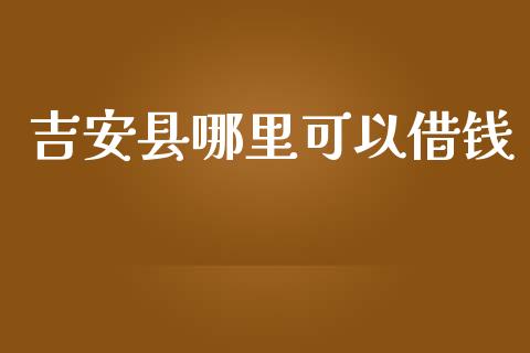 吉安县哪里可以借钱_https://www.apanben.com_股票怎么玩_第1张