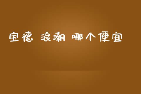 宝德 浪潮 哪个便宜_https://www.apanben.com_国际财经_第1张