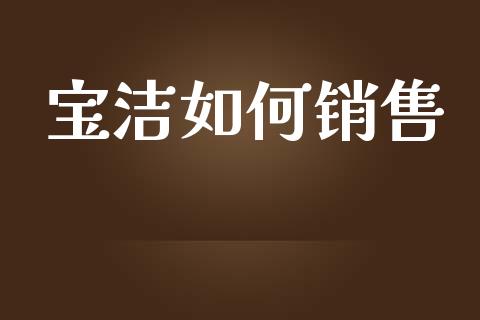 宝洁如何销售_https://www.apanben.com_国际期货_第1张