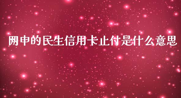 网申的民生信用卡止付是什么意思_https://www.apanben.com_在线喊单_第1张