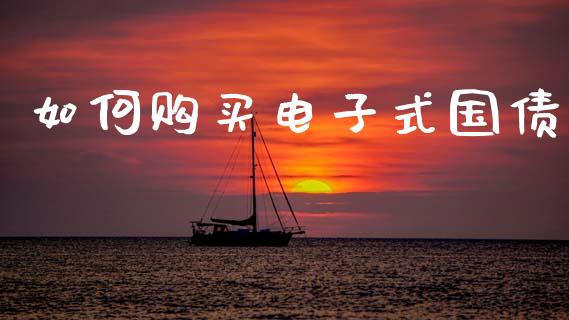 如何购买电子式国债_https://www.apanben.com_股市指导_第1张