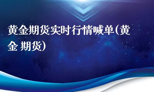 黄金期货实时行情喊单(黄金 期货)_https://www.apanben.com_国际期货_第1张