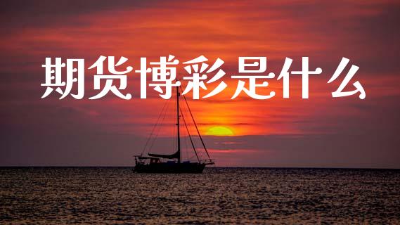 期货博彩是什么_https://www.apanben.com_财经资讯_第1张