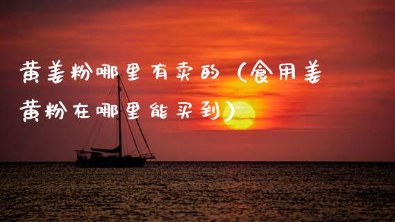 黄姜粉哪里有卖的（食用姜黄粉在哪里能买到）_https://www.apanben.com_国际期货_第1张