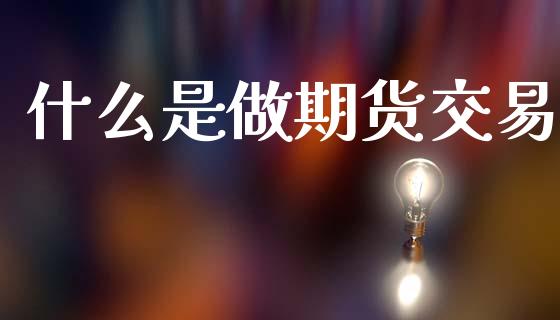 什么是做期货交易_https://www.apanben.com_国际财经_第1张