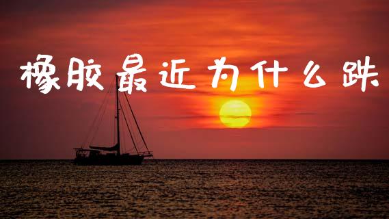 橡胶最近为什么跌_https://www.apanben.com_股市分析_第1张