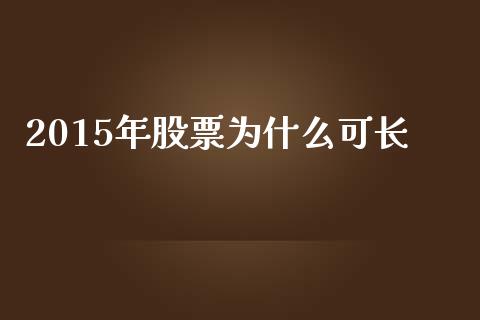 2015年股票为什么可长_https://www.apanben.com_期货学院_第1张